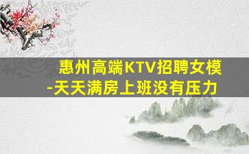 惠州高端KTV招聘女模-天天满房上班没有压力